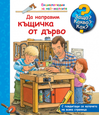 Защо? Какво? Как? Енциклопедия за най-малките: Да направим къщичка от дърво