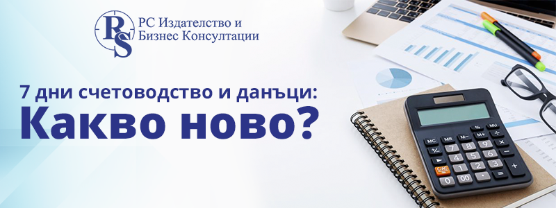 7 дни счетоводство и данъци. Какво ново? - 24 месеца 